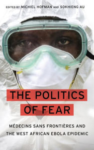 Title: The Politics of Fear: Médecins sans Frontières and the West African Ebola Epidemic, Author: Michiel Hofman