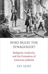 Title: Who Rules the Synagogue?: Religious Authority and the Formation of American Judaism, Author: Zev Eleff