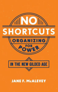 Title: No Shortcuts: Organizing for Power in the New Gilded Age, Author: Jane F. McAlevey