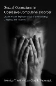 Title: Sexual Obsessions in Obsessive-Compulsive Disorder: A Step-by-Step, Definitive Guide to Understanding, Diagnosis, and Treatment, Author: Monnica T. Williams