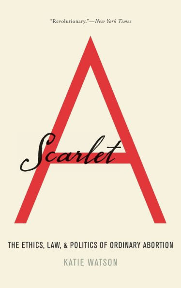 Scarlet A: The Ethics, Law, and Politics of Ordinary Abortion