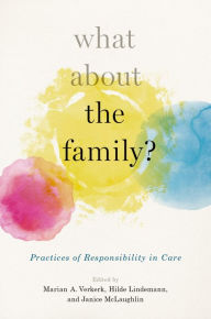 Title: What About the Family?: Practices of Responsibility in Care, Author: Hilde Lindemann