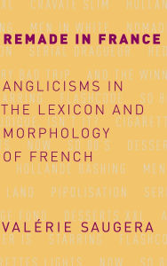 Title: Remade in France: Anglicisms in the Lexicon and Morphology of French, Author: Valerie Saugera