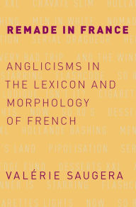 Title: Remade in France: Anglicisms in the Lexicon and Morphology of French, Author: Val?rie Saugera