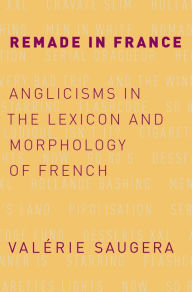 Title: Remade in France: Anglicisms in the Lexicon and Morphology of French, Author: Valérie Saugera