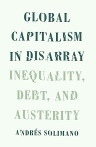 Title: Global Capitalism in Disarray: Inequality, Debt, and Austerity, Author: Andres Solimano