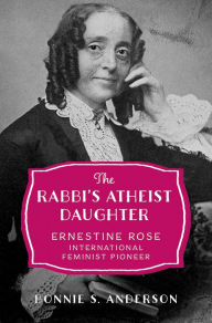 Title: The Rabbi's Atheist Daughter: Ernestine Rose, International Feminist Pioneer, Author: Bonnie S. Anderson