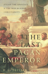 Title: The Last Pagan Emperor: Julian the Apostate and the War against Christianity, Author: H. C. Teitler