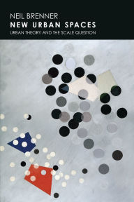 Title: New Urban Spaces: Urban Theory and the Scale Question, Author: Neil  Brenner