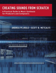 Title: Creating Sounds from Scratch: A Practical Guide to Music Synthesis for Producers and Composers, Author: Andrea Pejrolo
