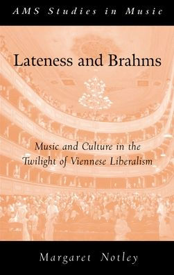 Lateness and Brahms: Music and Culture in the Twilight of Viennese Liberalism