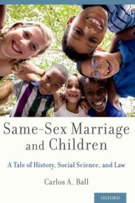 Title: Same-Sex Marriage and Children: A Tale of History, Social Science, and Law, Author: Carlos A. Ball