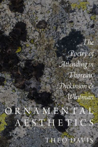 Title: Ornamental Aesthetics: The Poetry of Attending in Thoreau, Dickinson, and Whitman, Author: Theo Davis