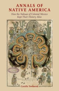 Title: Annals of Native America: How the Nahuas of Colonial Mexico Kept Their History Alive, Author: Camilla Townsend