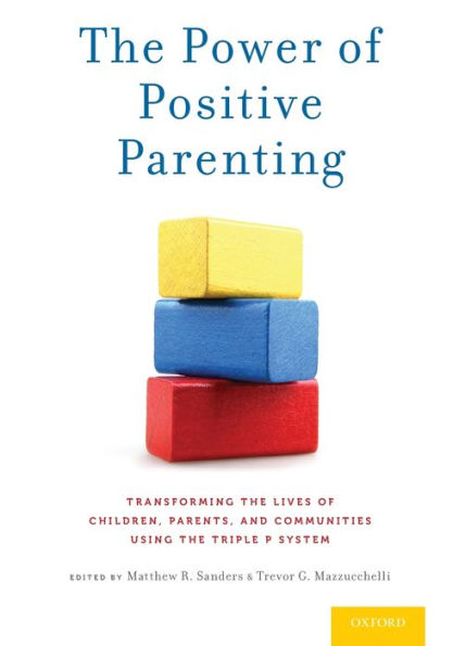 the Power of Positive Parenting: Transforming Lives Children, Parents, and Communities Using Triple P System