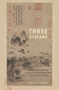 Title: Three Streams: Confucian Reflections on Learning and the Moral Heart-Mind in China, Korea, and Japan, Author: Philip J. Ivanhoe