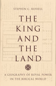 Title: The King and the Land: A Geography of Royal Power in the Biblical World, Author: Stephen C. Russell