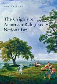 Title: The Origins of American Religious Nationalism, Author: Sam Haselby