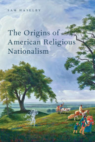 Title: The Origins of American Religious Nationalism, Author: Sam Haselby