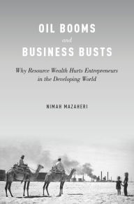 Title: Oil Booms and Business Busts: Why Resource Wealth Hurts Entrepreneurs in the Developing World, Author: Nimah Mazaheri