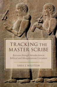 Title: Tracking the Master Scribe: Revision through Introduction in Biblical and Mesopotamian Literature, Author: Sara J. Milstein