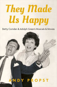 Title: They Made Us Happy: Betty Comden & Adolph Green's Musicals & Movies, Author: Andy Propst