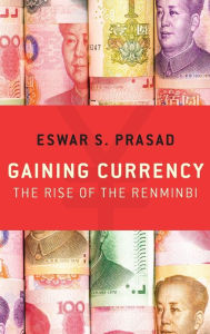 Title: Gaining Currency: The Rise of the Renminbi, Author: Eswar S. Prasad