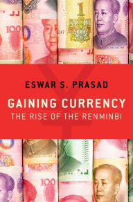 Title: Gaining Currency: The Rise of the Renminbi, Author: Eswar S. Prasad