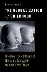 Title: The Globalization of Childhood: The International Diffusion of Norms and Law against the Child Death Penalty, Author: Robyn Linde