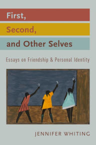 Title: First, Second, and Other Selves: Essays on Friendship and Personal Identity, Author: Jennifer Whiting