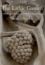 Title: The Lithic Garden: Nature and the Transformation of the Medieval Church, Author: Mailan S. Doquang
