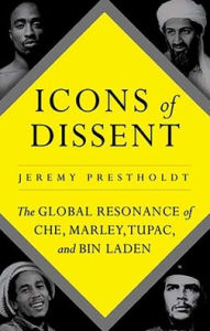 Title: Icons of Dissent: The Global Resonance of Che, Marley, Tupac and Bin Laden, Author: Jeremy Prestholdt