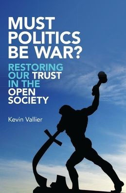 Must Politics Be War?: Restoring Our Trust the Open Society