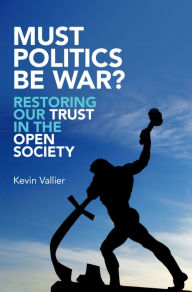 Title: Must Politics Be War?: Restoring Our Trust in the Open Society, Author: Kevin Vallier