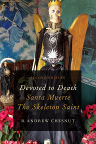 Title: Devoted to Death: Santa Muerte, the Skeleton Saint, Author: R. Andrew Chesnut