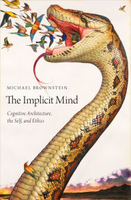 Title: The Implicit Mind: Cognitive Architecture, the Self, and Ethics, Author: Michael Brownstein