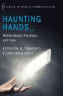 Haunting Hands: Mobile Media Practices and Loss