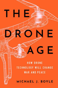 Title: The Drone Age: How Drone Technology Will Change War and Peace, Author: Michael J. Boyle