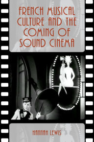 Title: French Musical Culture and the Coming of Sound Cinema, Author: Hannah Lewis