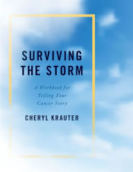 Title: Surviving the Storm: A Workbook for Telling Your Cancer Story, Author: Cheryl Krauter