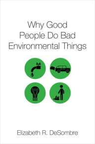 Title: Why Good People Do Bad Environmental Things, Author: Elizabeth R. DeSombre