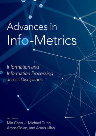 Title: Advances in Info-Metrics: Information and Information Processing across Disciplines, Author: Min Chen