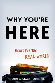 Title: Why You're Here: Ethics for the Real World, Author: John G. Stackhouse