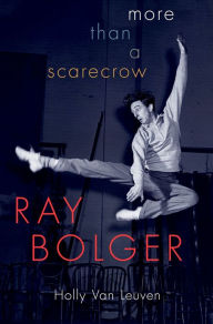 Title: Ray Bolger: More than a Scarecrow, Author: Holly Van Leuven