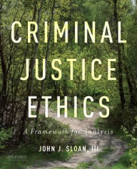 Title: Criminal Justice Ethics: A Framework for Analysis, Author: John J. Sloan