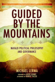 Title: Guided by the Mountains: Navajo Political Philosophy and Governance, Author: Michael Lerma