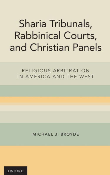 Sharia Tribunals, Rabbinical Courts, and Christian Panels: Religious Arbitration America the West