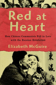 Title: Red at Heart: How Chinese Communists Fell in Love with the Russian Revolution, Author: Elizabeth McGuire