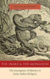 Title: The Snake and the Mongoose: The Emergence of Identity in Early Indian Religion, Author: Nathan McGovern