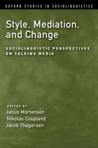Title: Style, Mediation, and Change: Sociolinguistic Perspectives on Talking Media, Author: Janus Mortensen
